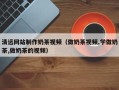 绍兴清远网站制作奶茶视频（做奶茶视频,学做奶茶,做奶茶的视频）