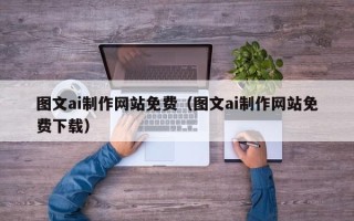 绍兴图文ai制作网站免费（图文ai制作网站免费下载）