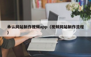 绍兴承认网站制作视频app（视频网站制作流程）